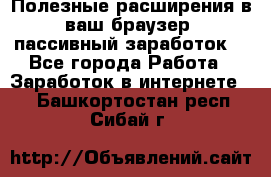 Полезные расширения в ваш браузер (пассивный заработок) - Все города Работа » Заработок в интернете   . Башкортостан респ.,Сибай г.